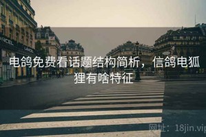 电鸽免费看话题结构简析，信鸽电狐狸有啥特征