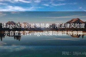 读age动漫别被带节奏：用法律风险提示自查步骤，age动漫动画正版官网