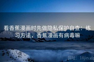 看香蕉漫画时先做隐私保护自查：练习方法，香蕉漫画有病毒嘛