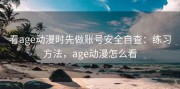 看age动漫时先做账号安全自查：练习方法，age动漫怎么看