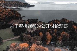 关于蜜桃视频的公开讨论观察
