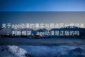 关于age动漫的事实与观点区分提问法：判断框架，age动漫是正版的吗