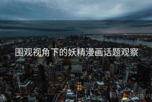 围观视角下的妖精漫画话题观察