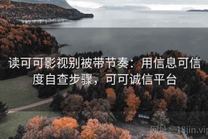 读可可影视别被带节奏：用信息可信度自查步骤，可可诚信平台