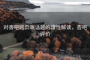 对杏吧网页端话题的理性解读，杏吧评价