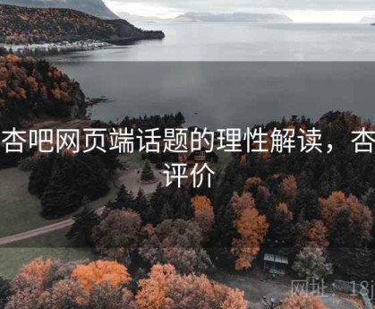 对杏吧网页端话题的理性解读，杏吧评价