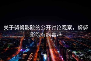 关于努努影院的公开讨论观察，努努影院有病毒吗