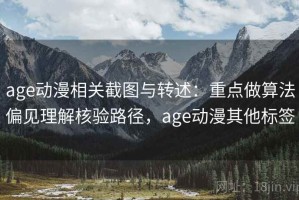age动漫相关截图与转述：重点做算法偏见理解核验路径，age动漫其他标签