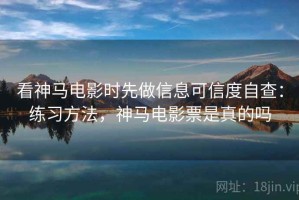 看神马电影时先做信息可信度自查：练习方法，神马电影票是真的吗