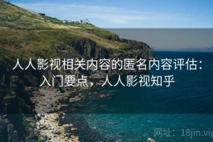 人人影视相关内容的匿名内容评估：入门要点，人人影视知乎