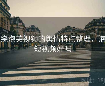 围绕泡芙视频的舆情特点整理，泡芙短视频好吗