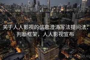 关于人人影视的信息澄清写法提问法：判断框架，人人影视宣布