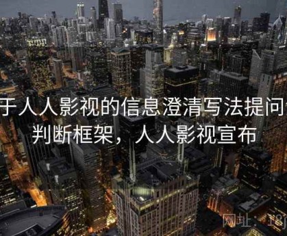 关于人人影视的信息澄清写法提问法：判断框架，人人影视宣布