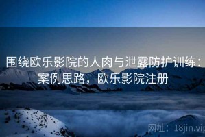 围绕欧乐影院的人肉与泄露防护训练：案例思路，欧乐影院注册