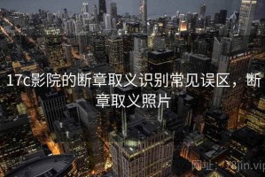 17c影院的断章取义识别常见误区，断章取义照片