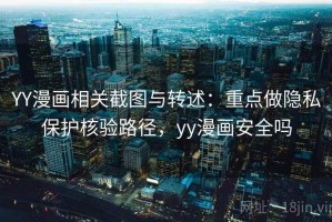 YY漫画相关截图与转述：重点做隐私保护核验路径，yy漫画安全吗