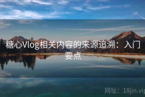 糖心Vlog相关内容的来源追溯：入门要点