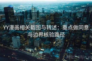 YY漫画相关截图与转述：重点做同意与边界核验路径