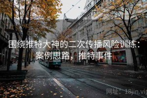 围绕推特大神的二次传播风险训练：案例思路，推特事件