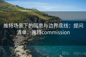 推特场景下的同意与边界底线：提问清单，推特commission