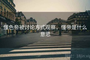 懂色帝被讨论方式观察，懂帝是什么意思