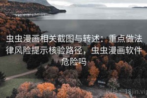 虫虫漫画相关截图与转述：重点做法律风险提示核验路径，虫虫漫画软件危险吗