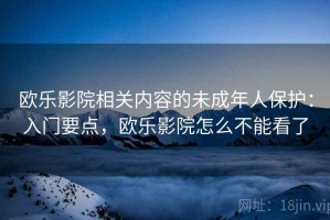 欧乐影院相关内容的未成年人保护：入门要点，欧乐影院怎么不能看了