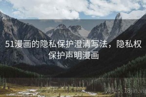 51漫画的隐私保护澄清写法，隐私权保护声明漫画
