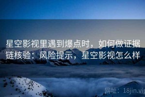 星空影视里遇到爆点时，如何做证据链核验：风险提示，星空影视怎么样
