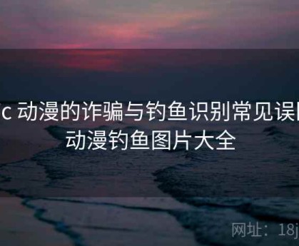 17c 动漫的诈骗与钓鱼识别常见误区，动漫钓鱼图片大全