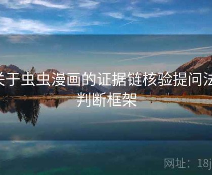 关于虫虫漫画的证据链核验提问法：判断框架