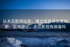 从木瓜影视出发，建立信息可信度判断：实用建议，木瓜影视有病毒吗