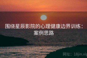 围绕星辰影院的心理健康边界训练：案例思路