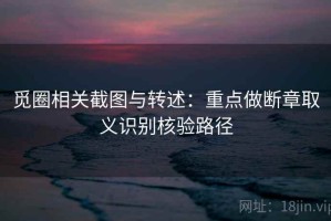 觅圈相关截图与转述：重点做断章取义识别核验路径