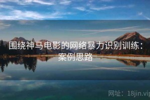 围绕神马电影的网络暴力识别训练：案例思路