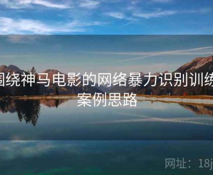 围绕神马电影的网络暴力识别训练：案例思路