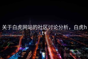 关于白虎网站的社区讨论分析，白虎ht+