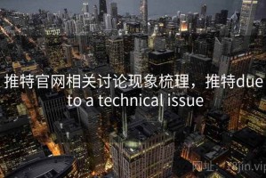 推特官网相关讨论现象梳理，推特due to a technical issue