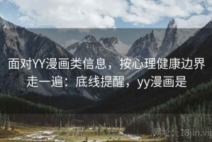 面对YY漫画类信息，按心理健康边界走一遍：底线提醒，yy漫画是