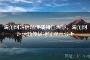 海角网站话题传播特征观察，海角网站话题传播特征观察分析