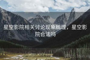 星空影院相关讨论现象梳理，星空影院合法吗