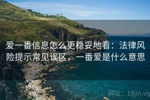 爱一番信息怎么更稳妥地看：法律风险提示常见误区，一番爱是什么意思