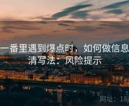 爱一番里遇到爆点时，如何做信息澄清写法：风险提示