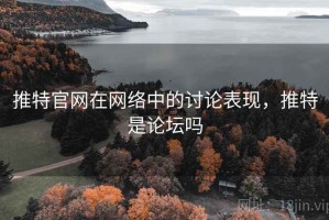 推特官网在网络中的讨论表现，推特是论坛吗