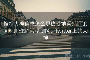 推特大神信息怎么更稳妥地看：评论区规则理解常见误区，twitter上的大神