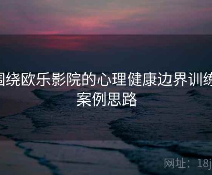 围绕欧乐影院的心理健康边界训练：案例思路