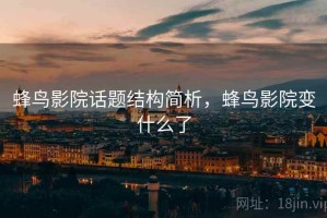 蜂鸟影院话题结构简析，蜂鸟影院变什么了