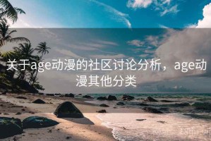 关于age动漫的社区讨论分析，age动漫其他分类