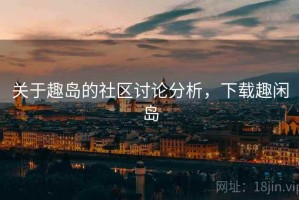 关于趣岛的社区讨论分析，下载趣闲岛