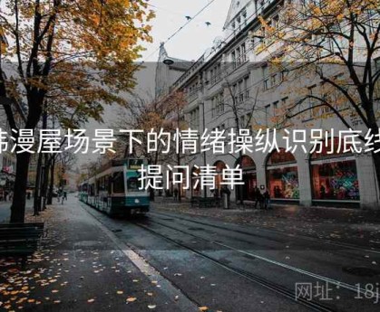 韩漫屋场景下的情绪操纵识别底线：提问清单